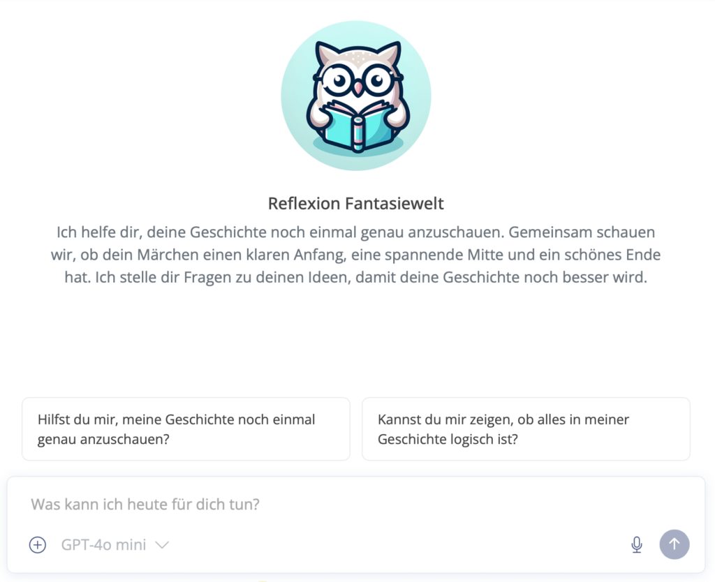 Auf diesem Screenshot ist die Startseite des Chatbots „Reflexion Fantasiewelt“ zu sehen. Das zentrale Logo zeigt eine illustrierte Eule mit Brille, die konzentriert in einem Buch liest. Der begleitende Text erklärt, dass dieser Bot dabei hilft, die Struktur eines Märchens – bestehend aus Anfang, Mitte und Ende – zu überprüfen und durch Feedback die Logik der Geschichte zu verbessern. Als Interaktionsmöglichkeiten werden die Schaltflächen „Hilfst du mir, meine Geschichte noch einmal genau anzuschauen?“ und „Kannst du mir zeigen, ob alles in meiner Geschichte logisch ist?“ angeboten. Das Eingabefeld am unteren Rand zeigt ebenfalls die Modellbezeichnung „GPT-4o mini“.