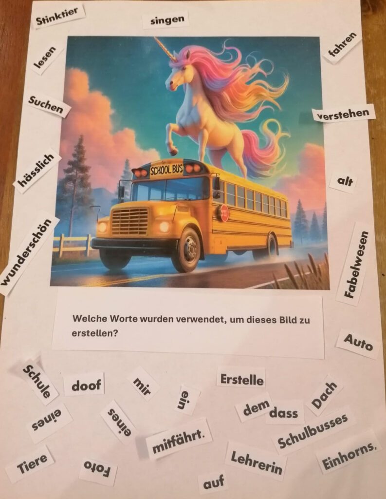 Ein ausgedrucktes KI-generiertes Bild zeigt ein Einhorn mit einer fließenden, regenbogenfarbenen Mähne, das majestätisch auf dem Dach eines gelben Schulbusses steht. Der Bus trägt die Aufschrift „School Bus“ und befindet sich auf einer Straße, umgeben von einer idyllischen Landschaft mit Bäumen und einem farbenfrohen Himmel im Hintergrund.  Rund um das Bild sind ausgeschnittene Wörter verteilt, darunter Begriffe wie „Schulbusses“, „Einhorns“, „Dach“, „mitfährt“, „Tiere“ und „Schule“. Über dem Bild steht die Frage: „Welche Worte wurden verwendet, um dieses Bild zu erstellen?“ Die Aufgabe scheint darauf abzuzielen, die Begriffe zu identifizieren, die zur KI-Bildgenerierung genutzt wurden.