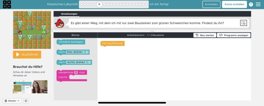 Spielbeschreibung:
Das Spiel ist eine visuelle Programmierumgebung auf Code.org, in der ein roter Vogel aus Angry Birds durch ein Labyrinth gesteuert werden muss, um ein grünes Schwein zu erreichen.  Aufbau des Bildschirms:
 •	Oben steht die Anweisung: „Es gibt einen Weg, mit dem ich mit nur zwei Bausteinen zum grünen Schweinchen komme. Findest du ihn?“
 •	Links befindet sich das Spielfeld mit einem Raster aus orangen Feldern, grauen Hindernissen und grünen Pfeilen. Der rote Vogel steht oben links, das grüne Schwein weiter unten.
 •	Rechts ist die Programmierfläche mit Code-Bausteinen. Verfügbare Bausteine sind:
 •	„vorwärts bewegen“
 •	„nach links drehen“
 •	„nach rechts drehen“
 •	„wiederhole X-mal: mache…“ (Schleife zur Wiederholung von Befehlen)
 •	Unten links gibt es ein Hilfefeld mit einem Einführungsvideo.
 •	Ein großer gelber Knopf mit der Aufschrift „Ausführen“ befindet sich links, um das Programm zu starten.  Spielziel:
Die Herausforderung besteht darin, mit nur zwei Code-Bausteinen einen Weg zu finden, um den roten Vogel zum grünen Schwein zu steuern. Dabei kann eine Schleife genutzt werden, um Bewegungen zu wiederholen.